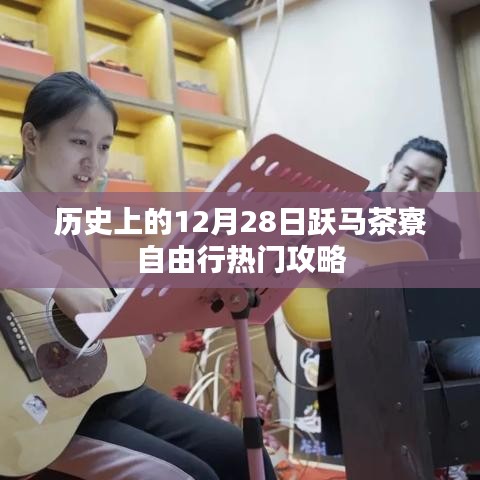 跃马茶寮自由行，热门攻略，带你玩转历史12月28日