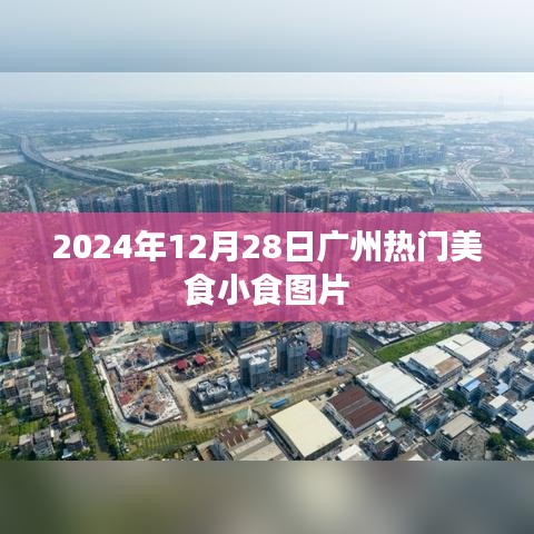 广州美食小食图片精选，2024年12月28日不容错过