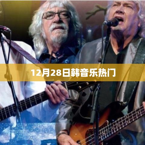 韩乐热歌榜来袭，最新流行歌曲盘点（12月28日）