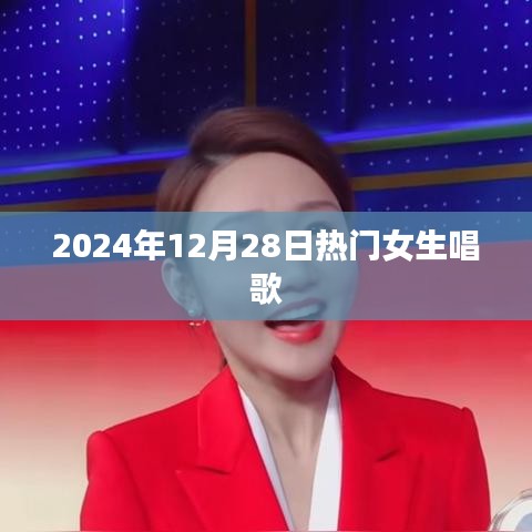 热门女生歌唱盛宴，2024年12月28日回顾
