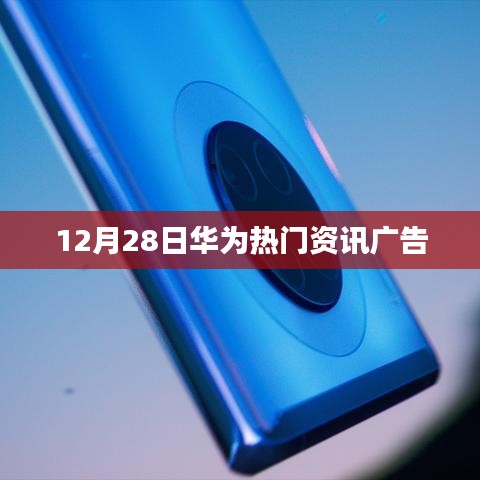 华为最新资讯广告速递，12月28日热点解析