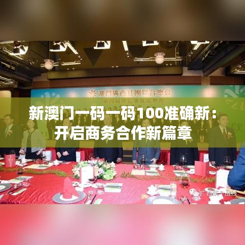 新澳门一码一码100准确新：开启商务合作新篇章