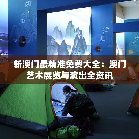 新澳门最精准免费大全：澳门艺术展览与演出全资讯