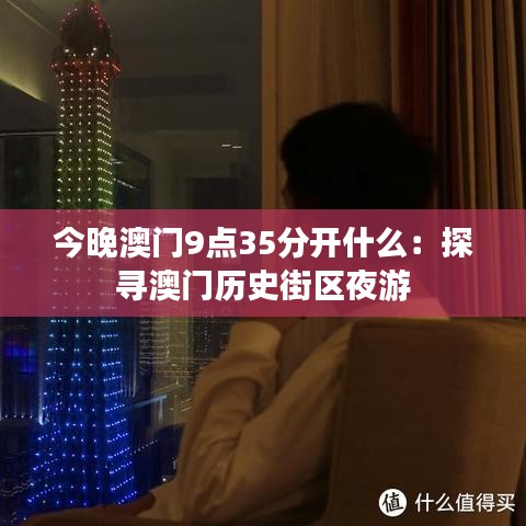 今晚澳门9点35分开什么：探寻澳门历史街区夜游
