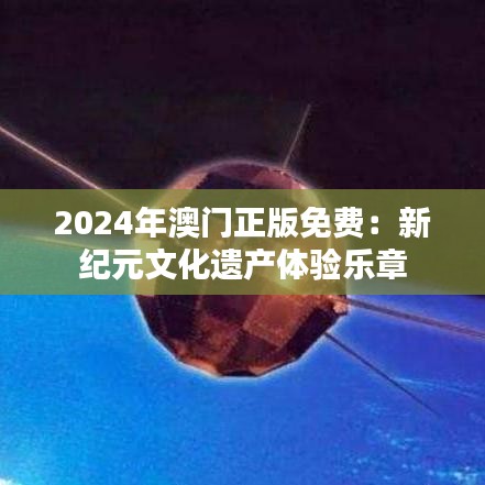 2024年澳门正版免费：新纪元文化遗产体验乐章