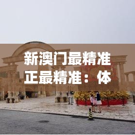 新澳门最精准正最精准：体验澳门美食的非凡之旅