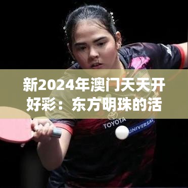 新2024年澳门天天开好彩：东方明珠的活力炫彩