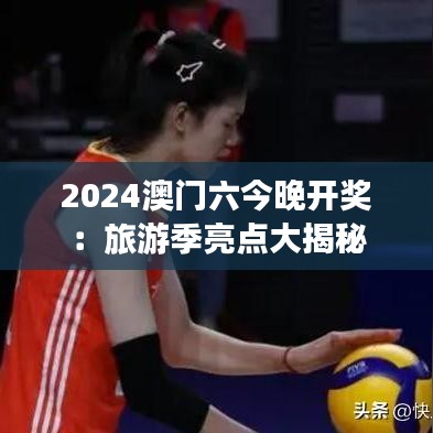 2024澳门六今晚开奖：旅游季亮点大揭秘
