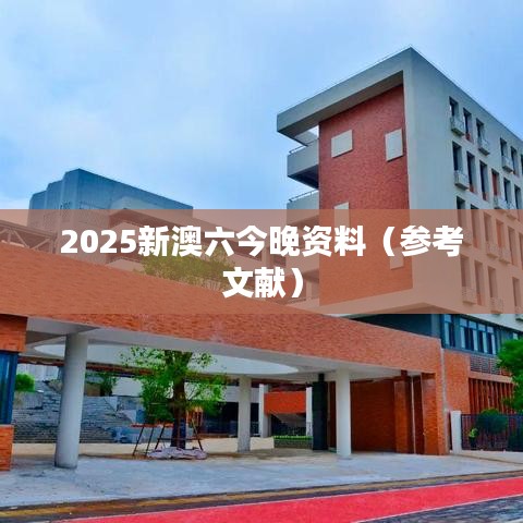 2025新澳六今晚资料（参考文献）