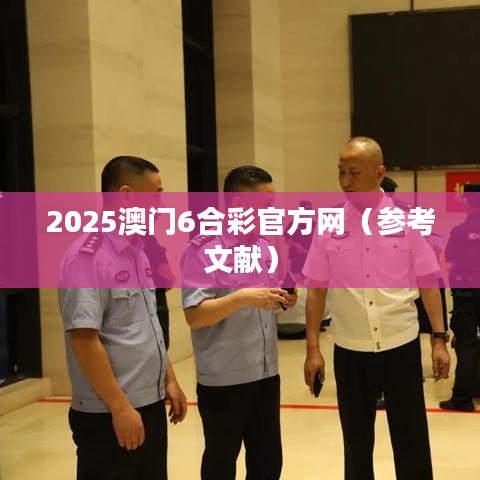 2025澳门6合彩官方网（参考文献）