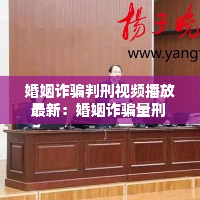 婚姻诈骗判刑视频播放最新：婚姻诈骗量刑 