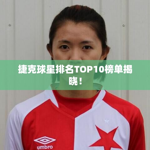 捷克球星排名TOP10榜单揭晓！