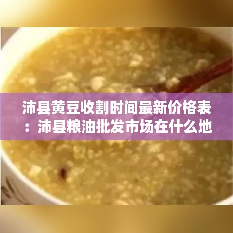 沛县黄豆收割时间最新价格表：沛县粮油批发市场在什么地方? 