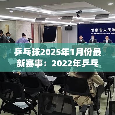 乒乓球2025年1月份最新赛事：2022年乒乓球 
