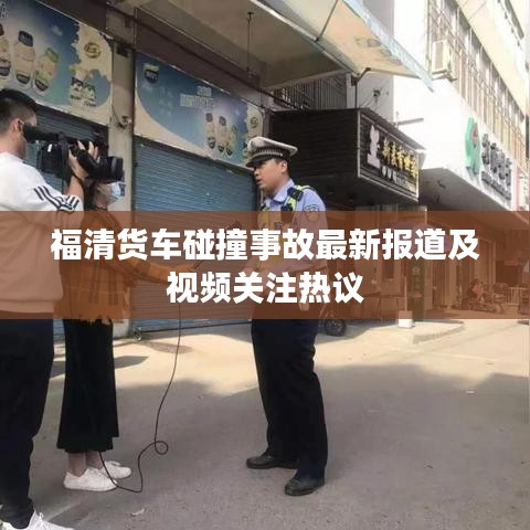 福清货车碰撞事故最新报道及视频关注热议