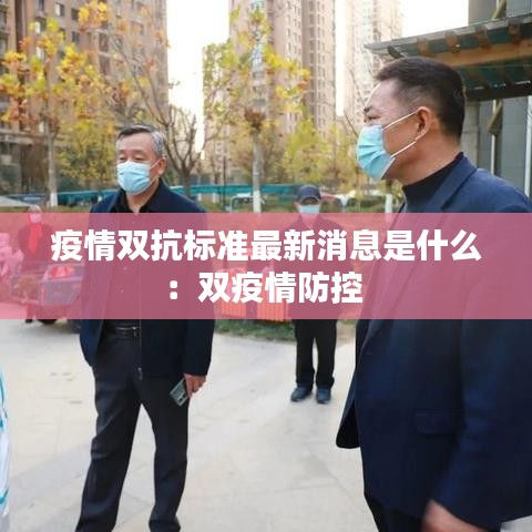 疫情双抗标准最新消息是什么：双疫情防控 