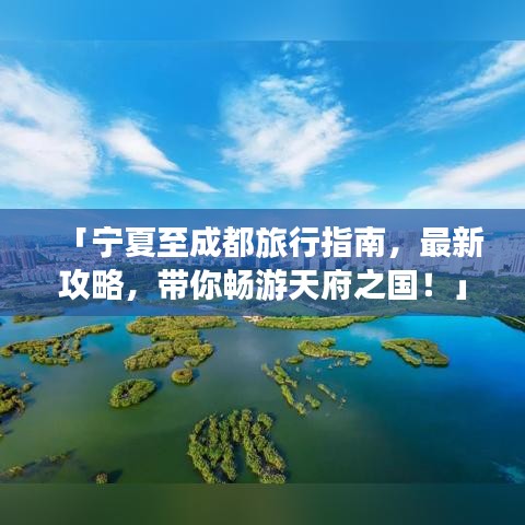 「宁夏至成都旅行指南，最新攻略，带你畅游天府之国！」
