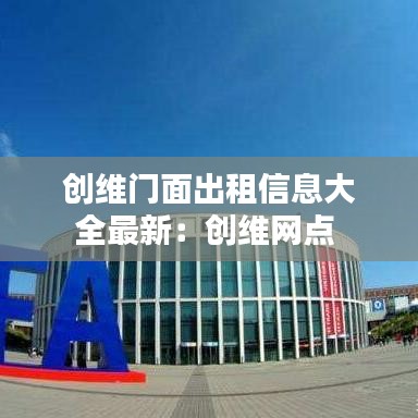 创维门面出租信息大全最新：创维网点 
