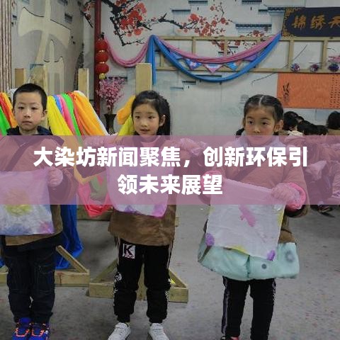 大染坊新闻聚焦，创新环保引领未来展望