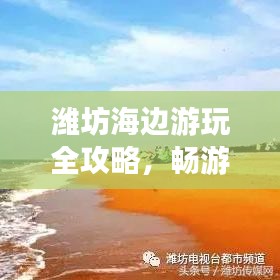 潍坊海边游玩全攻略，畅游海滨，尽享乐趣！