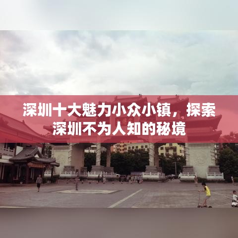 深圳十大魅力小众小镇，探索深圳不为人知的秘境