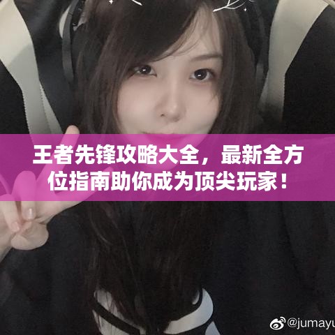 王者先锋攻略大全，最新全方位指南助你成为顶尖玩家！