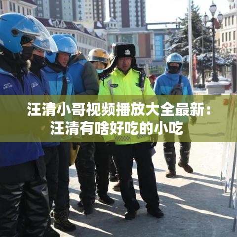 汪清小哥视频播放大全最新：汪清有啥好吃的小吃 