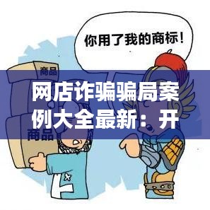 网店诈骗骗局案例大全最新：开网店诈骗套路 