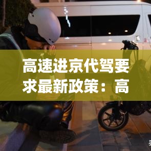 高速进京代驾要求最新政策：高速代驾app 