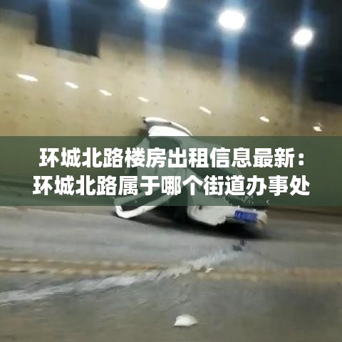 环城北路楼房出租信息最新：环城北路属于哪个街道办事处 