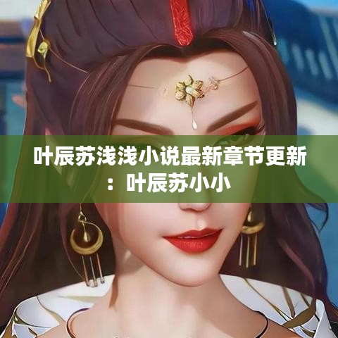 叶辰苏浅浅小说最新章节更新：叶辰苏小小 