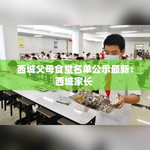 西城父母食堂名单公示最新：西城家长 