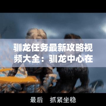 驯龙任务最新攻略视频大全：驯龙中心在哪 