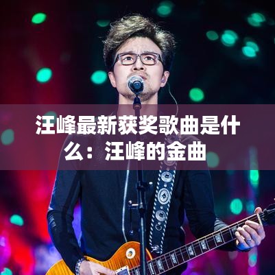 汪峰最新获奖歌曲是什么：汪峰的金曲 