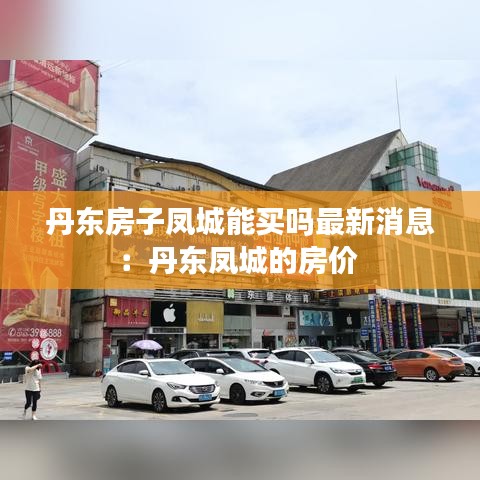 丹东房子凤城能买吗最新消息：丹东凤城的房价 
