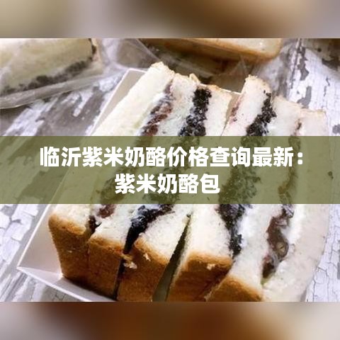 临沂紫米奶酪价格查询最新：紫米奶酪包 