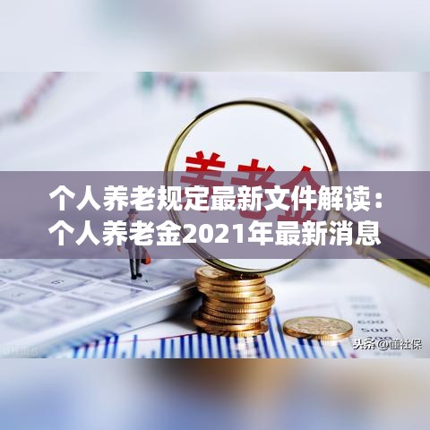 个人养老规定最新文件解读：个人养老金2021年最新消息 