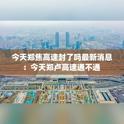 今天郑焦高速封了吗最新消息：今天郑卢高速通不通 