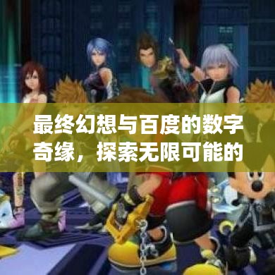 最终幻想与百度的数字奇缘，探索无限可能的数字世界之旅