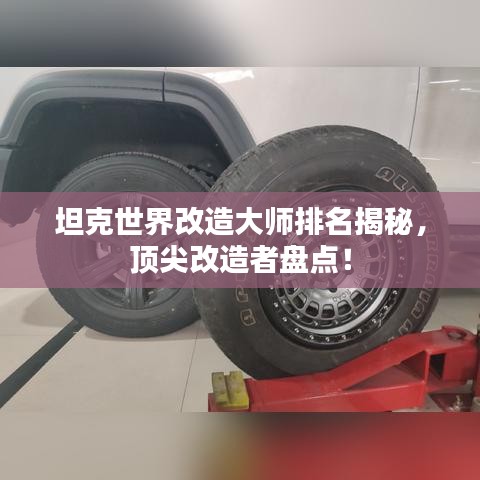 坦克世界改造大师排名揭秘，顶尖改造者盘点！