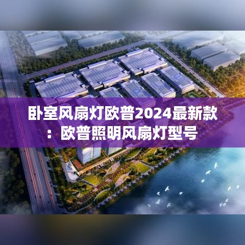 卧室风扇灯欧普2024最新款：欧普照明风扇灯型号 