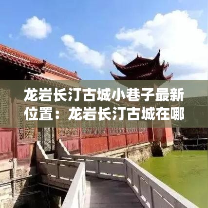龙岩长汀古城小巷子最新位置：龙岩长汀古城在哪里 