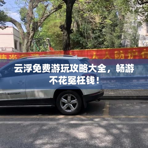 云浮免费游玩攻略大全，畅游不花冤枉钱！