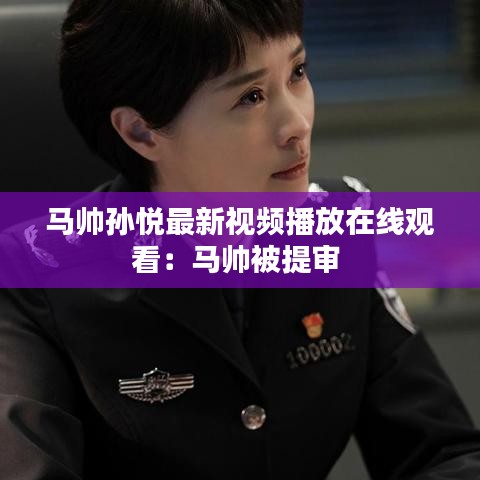 马帅孙悦最新视频播放在线观看：马帅被提审 