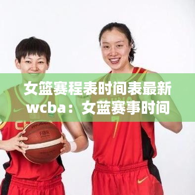 女篮赛程表时间表最新wcba：女蓝赛事时间表 