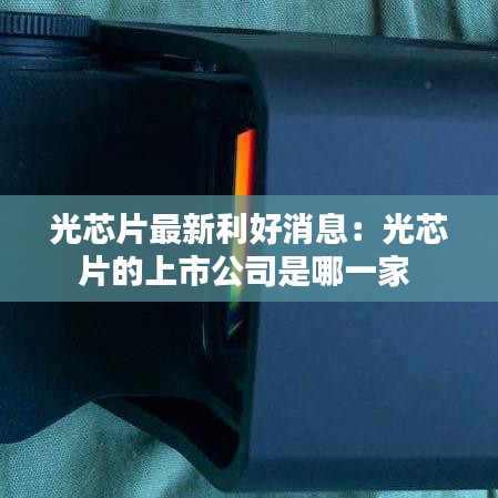 光芯片最新利好消息：光芯片的上市公司是哪一家 