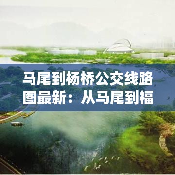 马尾到杨桥公交线路图最新：从马尾到福州火车站坐几路公交车 