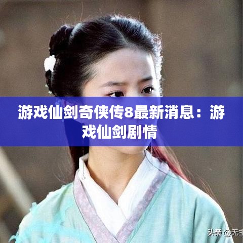 游戏仙剑奇侠传8最新消息：游戏仙剑剧情 