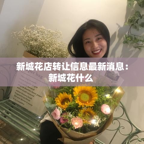 新城花店转让信息最新消息：新城花什么 