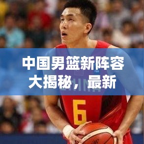 中国男篮新阵容大揭秘，最新名册消息，备战蓄势待发